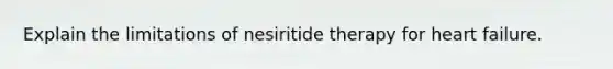 Explain the limitations of nesiritide therapy for heart failure.