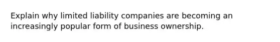 Explain why limited liability companies are becoming an increasingly popular form of business ownership.