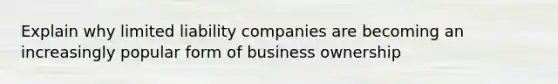 Explain why limited liability companies are becoming an increasingly popular form of business ownership