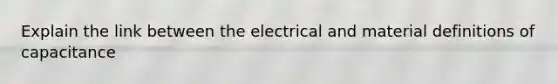 Explain the link between the electrical and material definitions of capacitance