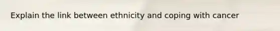 Explain the link between ethnicity and coping with cancer