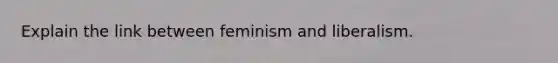 Explain the link between feminism and liberalism.