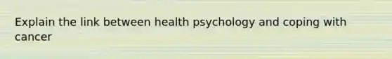 Explain the link between health psychology and coping with cancer