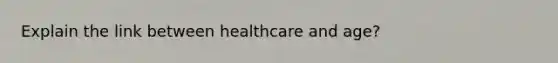 Explain the link between healthcare and age?