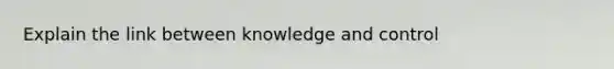 Explain the link between knowledge and control