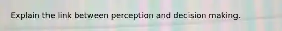 Explain the link between perception and decision making.