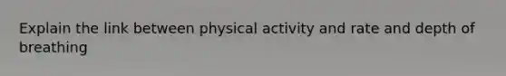 Explain the link between physical activity and rate and depth of breathing