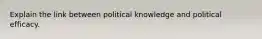 Explain the link between political knowledge and political efficacy.