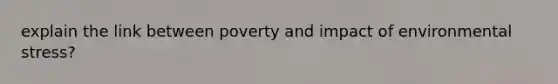 explain the link between poverty and impact of environmental stress?