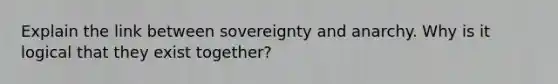 Explain the link between sovereignty and anarchy. Why is it logical that they exist together?