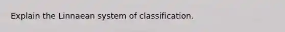 Explain the Linnaean system of classification.