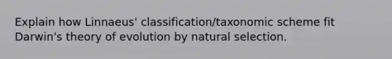 Explain how Linnaeus' classification/taxonomic scheme fit Darwin's theory of evolution by natural selection.