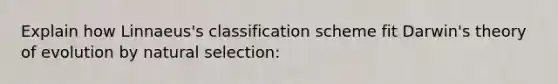 Explain how Linnaeus's classification scheme fit <a href='https://www.questionai.com/knowledge/kTMCIb2e1M-darwins-theory-of-evolution' class='anchor-knowledge'>darwin's theory of evolution</a> by natural selection: