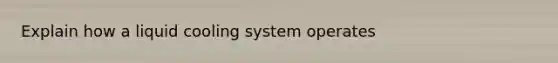 Explain how a liquid cooling system operates