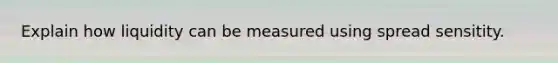 Explain how liquidity can be measured using spread sensitity.