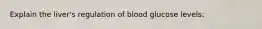 Explain the liver's regulation of blood glucose levels: