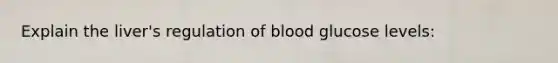 Explain the liver's regulation of blood glucose levels: