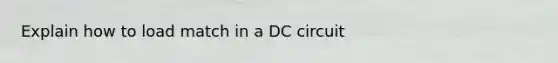 Explain how to load match in a DC circuit