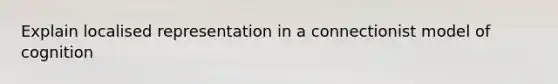 Explain localised representation in a connectionist model of cognition