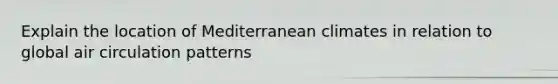 Explain the location of Mediterranean climates in relation to global air circulation patterns