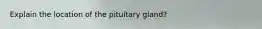 Explain the location of the pituitary gland?