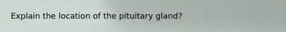 Explain the location of the pituitary gland?