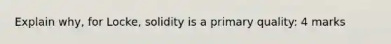 Explain why, for Locke, solidity is a primary quality: 4 marks