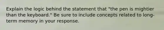 Explain the logic behind the statement that "the pen is mightier than the keyboard." Be sure to include concepts related to long-term memory in your response.