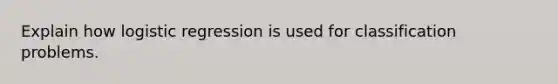 Explain how logistic regression is used for classification problems.