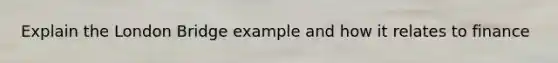 Explain the London Bridge example and how it relates to finance