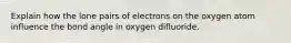 Explain how the lone pairs of electrons on the oxygen atom influence the bond angle in oxygen difluoride.