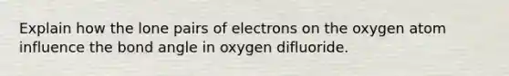 Explain how the lone pairs of electrons on the oxygen atom influence the bond angle in oxygen difluoride.