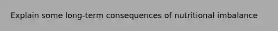 Explain some long-term consequences of nutritional imbalance