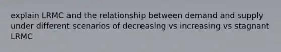 explain LRMC and the relationship between demand and supply under different scenarios of decreasing vs increasing vs stagnant LRMC