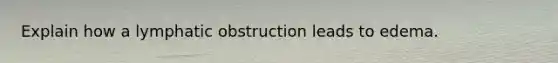 Explain how a lymphatic obstruction leads to edema.