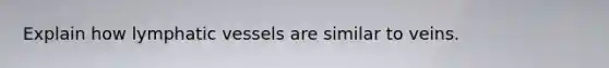 Explain how lymphatic vessels are similar to veins.