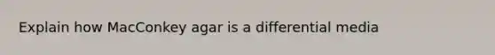 Explain how MacConkey agar is a differential media