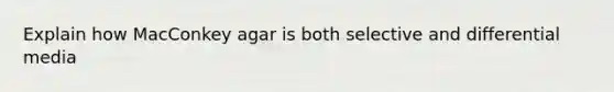 Explain how MacConkey agar is both selective and differential media
