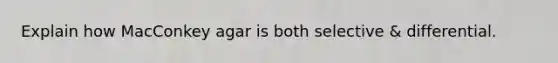Explain how MacConkey agar is both selective & differential.