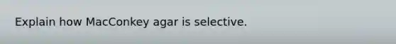 Explain how MacConkey agar is selective.