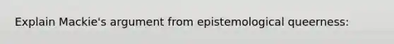 Explain Mackie's argument from epistemological queerness: