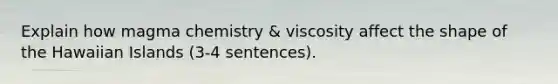 Explain how magma chemistry & viscosity affect the shape of the Hawaiian Islands (3-4 sentences).