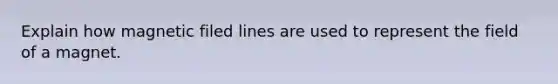 Explain how magnetic filed lines are used to represent the field of a magnet.