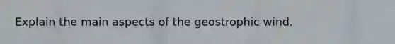 Explain the main aspects of the geostrophic wind.