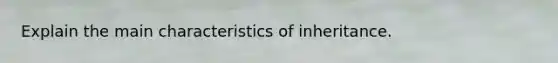 Explain the main characteristics of inheritance.