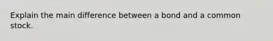 Explain the main difference between a bond and a common stock.