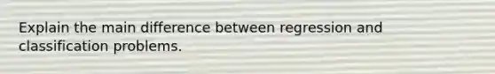 Explain the main difference between regression and classification problems.