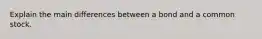 Explain the main differences between a bond and a common stock.