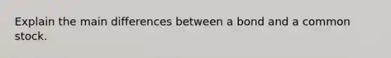 Explain the main differences between a bond and a common stock.