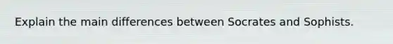 Explain the main differences between Socrates and Sophists.